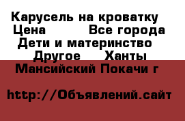 Карусель на кроватку › Цена ­ 700 - Все города Дети и материнство » Другое   . Ханты-Мансийский,Покачи г.